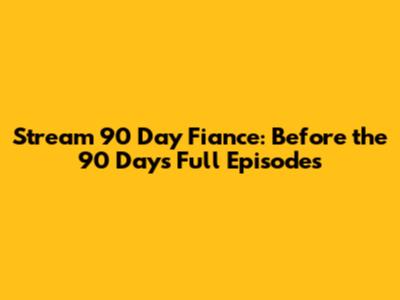 Stream '90 Day Fiance: Before the 90 Days' Full Episodes