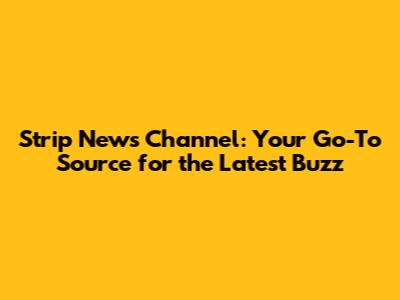 Strip News Channel: Your Go-To Source for the Latest Buzz