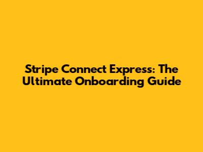 Stripe Connect Express: The Ultimate Onboarding Guide