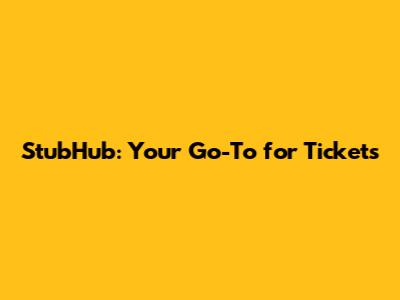 StubHub: Your Go-To for Tickets
