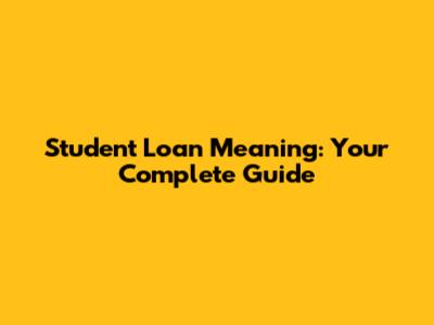 Student Loan Meaning: Your Complete Guide