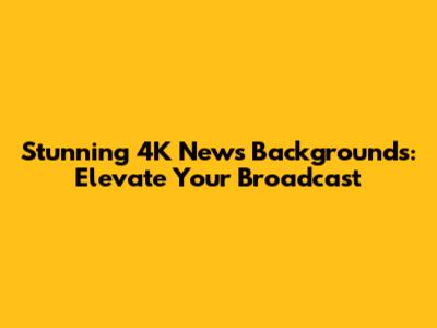 Stunning 4K News Backgrounds: Elevate Your Broadcast