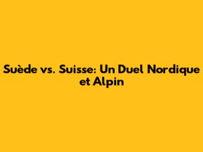 Suède vs. Suisse: Un Duel Nordique et Alpin