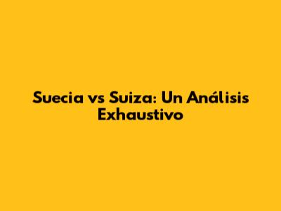 Suecia vs Suiza: Un Análisis Exhaustivo