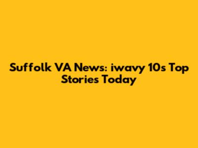 Suffolk VA News: iwavy 10's Top Stories Today
