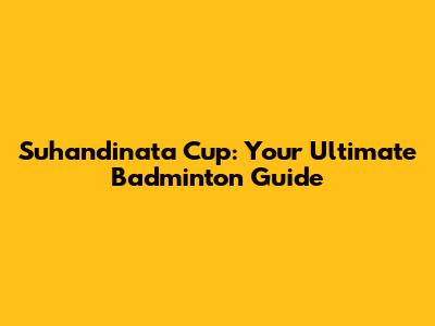 Suhandinata Cup: Your Ultimate Badminton Guide