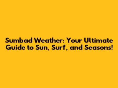 Sumbad Weather: Your Ultimate Guide to Sun, Surf, and Seasons!