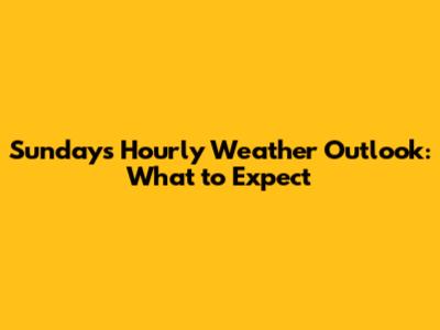 Sunday's Hourly Weather Outlook: What to Expect