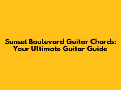 Sunset Boulevard Guitar Chords: Your Ultimate Guitar Guide
