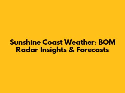 Sunshine Coast Weather: BOM Radar Insights & Forecasts