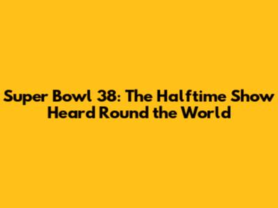 Super Bowl 38: The Halftime Show Heard 'Round the World