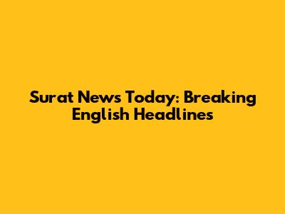 Surat News Today: Breaking English Headlines