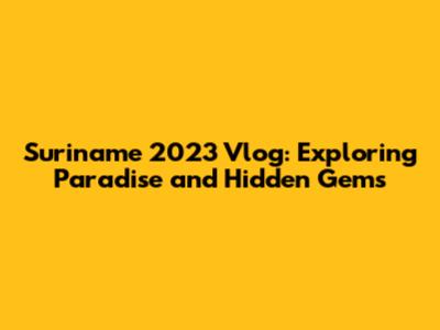 Suriname 2023 Vlog: Exploring Paradise and Hidden Gems