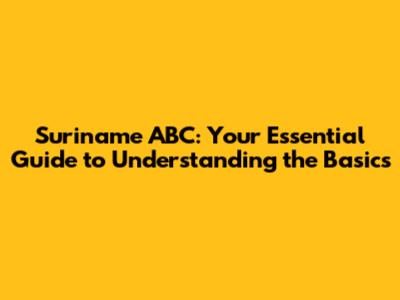 Suriname ABC: Your Essential Guide to Understanding the Basics