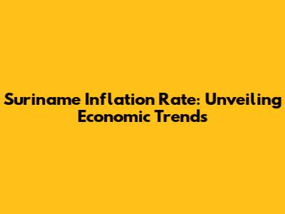 Suriname Inflation Rate: Unveiling Economic Trends