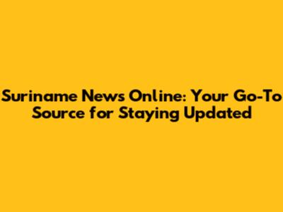 Suriname News Online: Your Go-To Source for Staying Updated