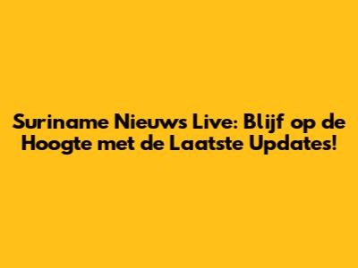 Suriname Nieuws Live: Blijf op de Hoogte met de Laatste Updates!