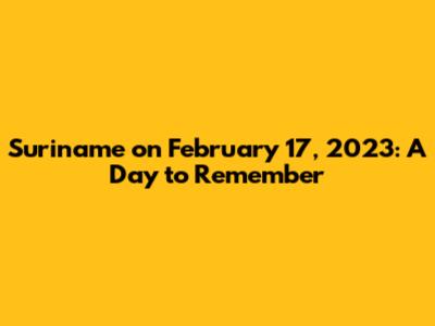 Suriname on February 17, 2023: A Day to Remember