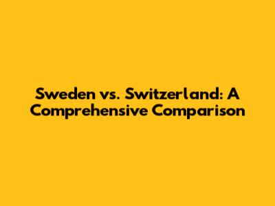 Sweden vs. Switzerland: A Comprehensive Comparison