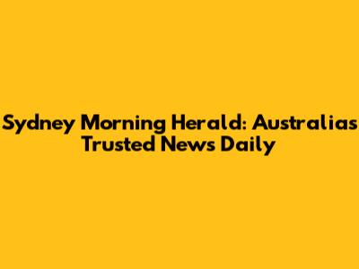 Sydney Morning Herald: Australia's Trusted News Daily