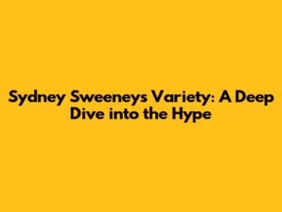 Sydney Sweeney's Variety: A Deep Dive into the Hype