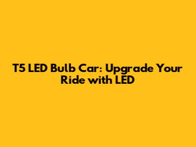 T5 LED Bulb Car: Upgrade Your Ride with LED