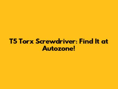 T5 Torx Screwdriver: Find It at Autozone!