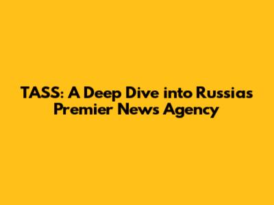 TASS: A Deep Dive into Russia's Premier News Agency