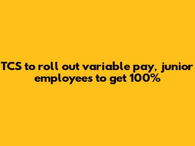 TCS to roll out variable pay, junior employees to get 100%