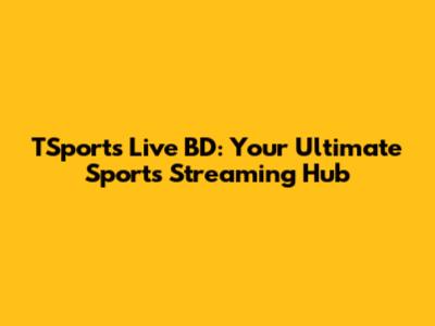 TSports Live BD: Your Ultimate Sports Streaming Hub