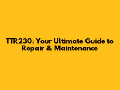 TTR230: Your Ultimate Guide to Repair & Maintenance