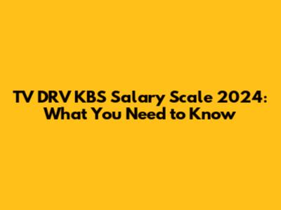 TV DRV KBS Salary Scale 2024: What You Need to Know