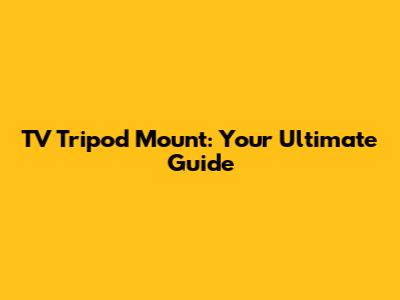 TV Tripod Mount: Your Ultimate Guide