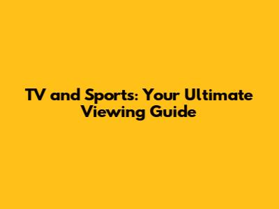 TV and Sports: Your Ultimate Viewing Guide