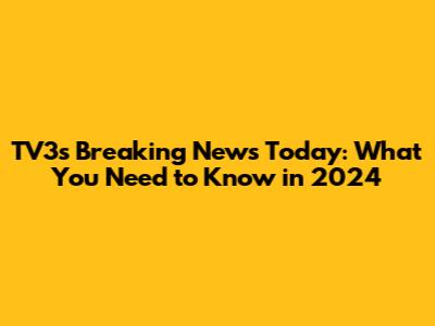TV3's Breaking News Today: What You Need to Know in 2024