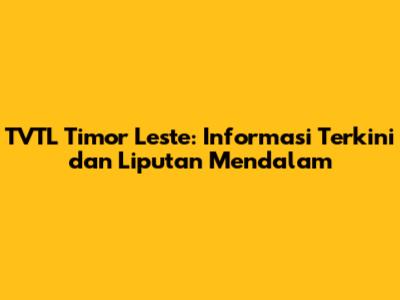 TVTL Timor Leste: Informasi Terkini dan Liputan Mendalam