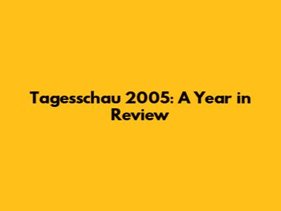 Tagesschau 2005: A Year in Review