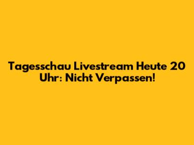 Tagesschau Livestream Heute 20 Uhr: Nicht Verpassen!