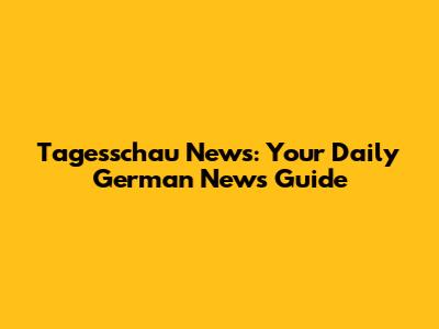 Tagesschau News: Your Daily German News Guide