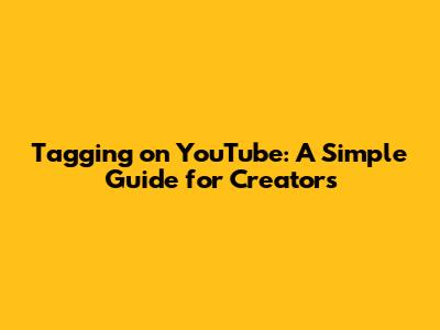 Tagging on YouTube: A Simple Guide for Creators