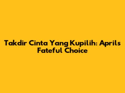 Takdir Cinta Yang Kupilih: April's Fateful Choice