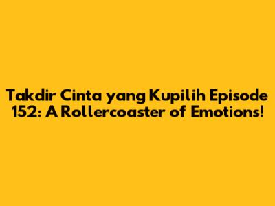 Takdir Cinta yang Kupilih Episode 152: A Rollercoaster of Emotions!