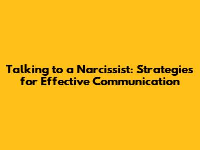 Talking to a Narcissist: Strategies for Effective Communication