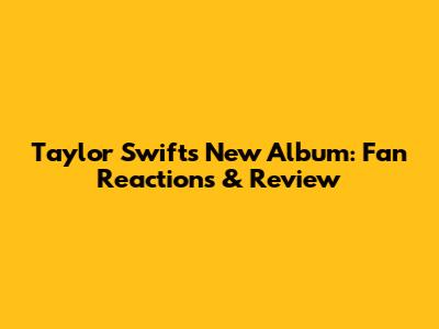 Taylor Swift's New Album: Fan Reactions & Review