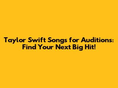 Taylor Swift Songs for Auditions: Find Your Next Big Hit!