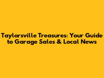 Taylorsville Treasures: Your Guide to Garage Sales & Local News