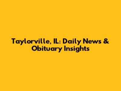 Taylorville, IL: Daily News & Obituary Insights