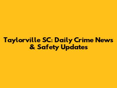 Taylorville SC: Daily Crime News & Safety Updates