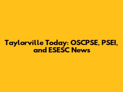 Taylorville Today: OSCPSE, PSEI, and ESESC News