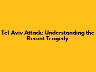 Tel Aviv Attack: Understanding the Recent Tragedy